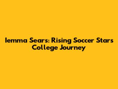 Iemma Sears: Rising Soccer Star's College Journey