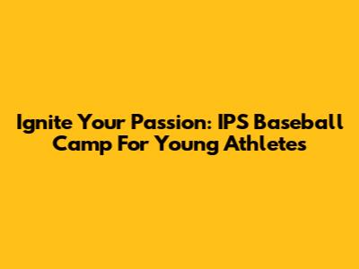 Ignite Your Passion: IPS Baseball Camp For Young Athletes
