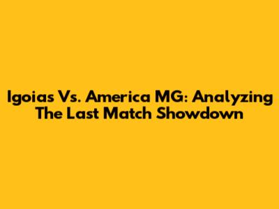 Igoias Vs. America MG: Analyzing The Last Match Showdown