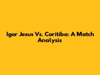 Igor Jesus Vs. Coritiba: A Match Analysis