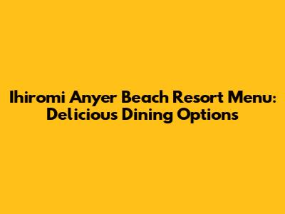 Ihiromi Anyer Beach Resort Menu: Delicious Dining Options