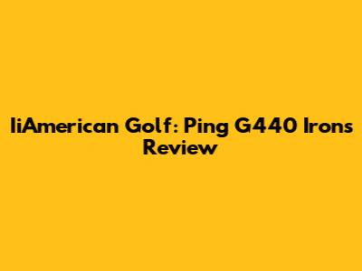 IiAmerican Golf: Ping G440 Irons Review