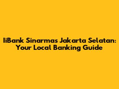 IiBank Sinarmas Jakarta Selatan: Your Local Banking Guide