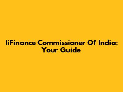 IiFinance Commissioner Of India: Your Guide