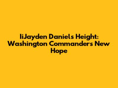 IiJayden Daniels Height: Washington Commanders' New Hope