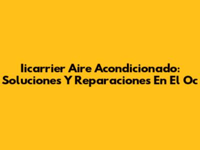 Iicarrier Aire Acondicionado: Soluciones Y Reparaciones En El Oc