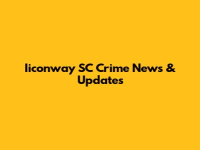 Iiconway SC Crime News & Updates