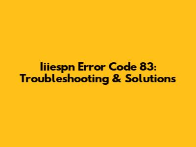 Iiiespn Error Code 83: Troubleshooting & Solutions