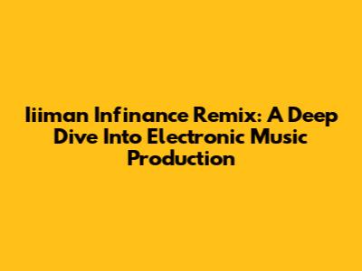 Iiiman Infinance Remix: A Deep Dive Into Electronic Music Production