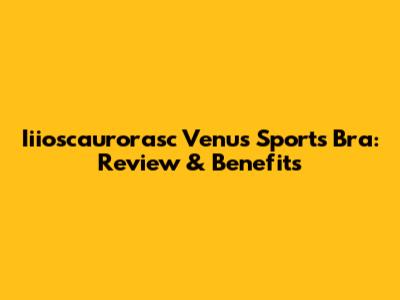 Iiioscaurorasc Venus Sports Bra: Review & Benefits