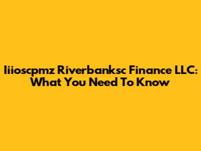 Iiioscpmz Riverbanksc Finance LLC: What You Need To Know