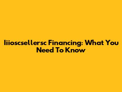 Iiioscsellersc Financing: What You Need To Know