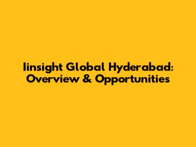 Iinsight Global Hyderabad: Overview & Opportunities