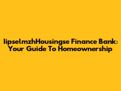 IipselmzhHousingse Finance Bank: Your Guide To Homeownership