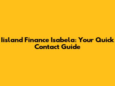 Iisland Finance Isabela: Your Quick Contact Guide