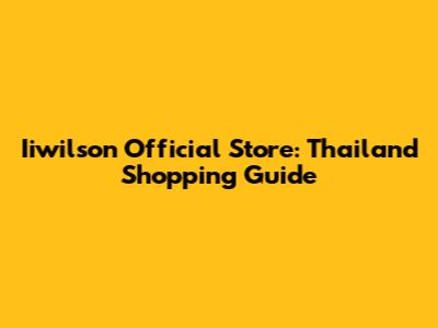 Iiwilson Official Store: Thailand Shopping Guide