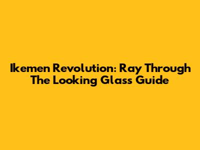 Ikemen Revolution: Ray Through The Looking Glass Guide