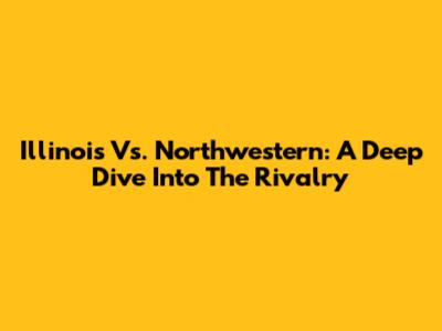 Illinois Vs. Northwestern: A Deep Dive Into The Rivalry