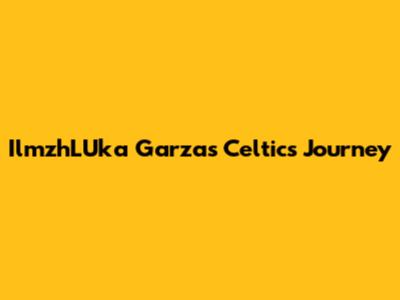 IlmzhLUka Garza's Celtics Journey