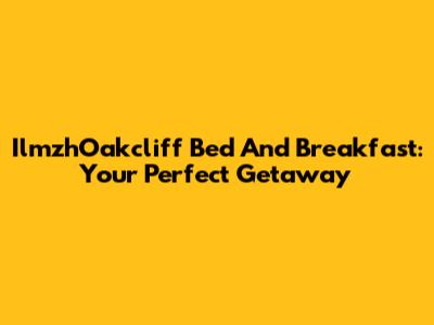 IlmzhOakcliff Bed And Breakfast: Your Perfect Getaway