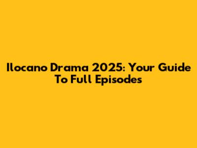 Ilocano Drama 2025: Your Guide To Full Episodes