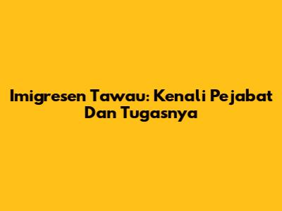 Imigresen Tawau: Kenali Pejabat Dan Tugasnya