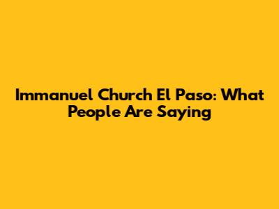 Immanuel Church El Paso: What People Are Saying