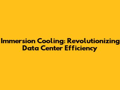 Immersion Cooling: Revolutionizing Data Center Efficiency