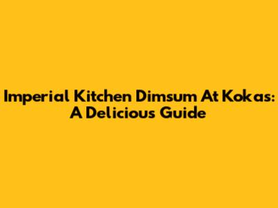 Imperial Kitchen Dimsum At Kokas: A Delicious Guide