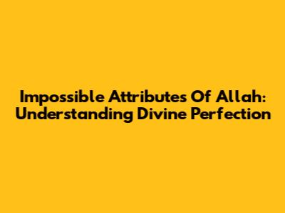 Impossible Attributes Of Allah: Understanding Divine Perfection