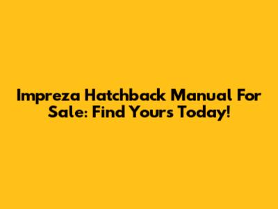 Impreza Hatchback Manual For Sale: Find Yours Today!