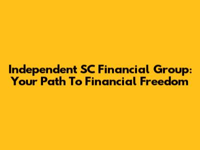Independent SC Financial Group: Your Path To Financial Freedom