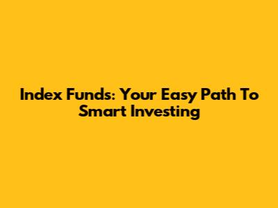 Index Funds: Your Easy Path To Smart Investing