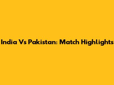 India Vs Pakistan: Match Highlights