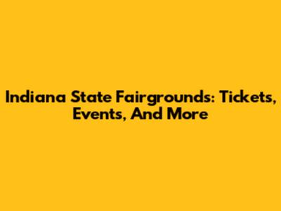 Indiana State Fairgrounds: Tickets, Events, And More
