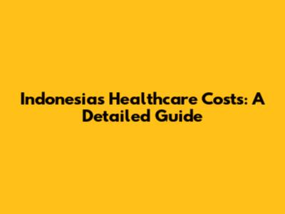 Indonesia's Healthcare Costs: A Detailed Guide