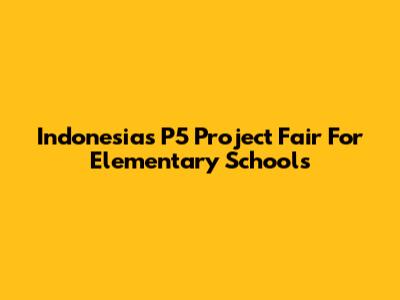 Indonesia's P5 Project Fair For Elementary Schools
