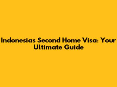 Indonesia's Second Home Visa: Your Ultimate Guide