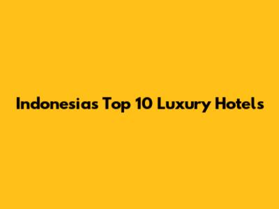 Indonesia's Top 10 Luxury Hotels