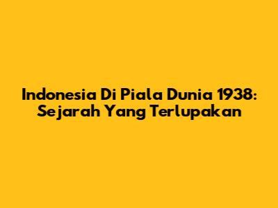 Indonesia Di Piala Dunia 1938: Sejarah Yang Terlupakan