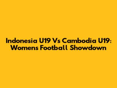 Indonesia U19 Vs Cambodia U19: Women's Football Showdown