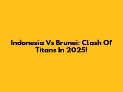 Indonesia Vs Brunei: Clash Of Titans In 2025!