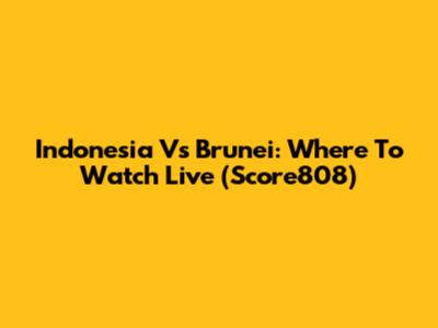 Indonesia Vs Brunei: Where To Watch Live (Score808)