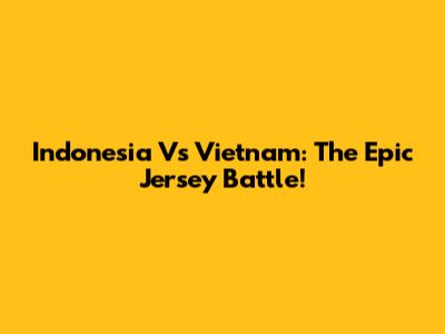 Indonesia Vs Vietnam: The Epic Jersey Battle!