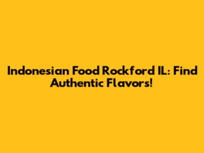 Indonesian Food Rockford IL: Find Authentic Flavors!