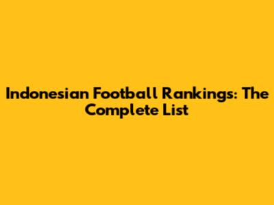 Indonesian Football Rankings: The Complete List