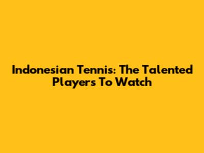Indonesian Tennis: The Talented Players To Watch