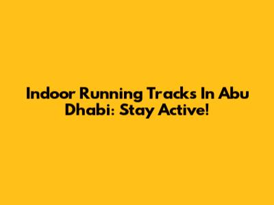 Indoor Running Tracks In Abu Dhabi: Stay Active!