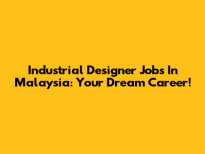 Industrial Designer Jobs In Malaysia: Your Dream Career!