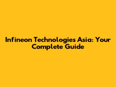 Infineon Technologies Asia: Your Complete Guide